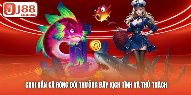 Chơi Bắn Cá Rồng Đổi Thưởng Đầy Kịch Tính Và Thử Thách