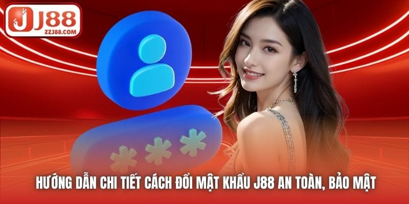 Hướng Dẫn Chi Tiết Cách Đổi Mật Khẩu J88 An Toàn, Bảo Mật