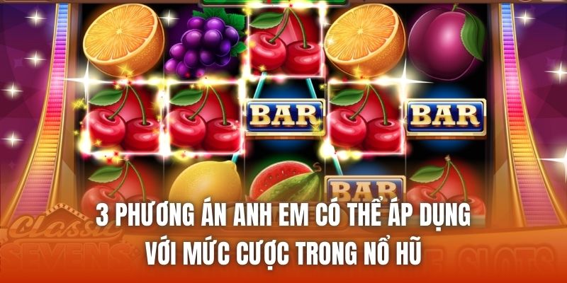 3 phương án anh em có thể áp dụng với mức cược trong nổ hũ