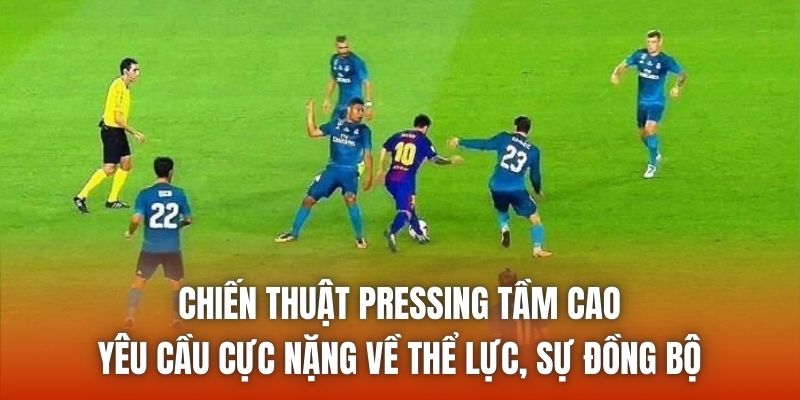 Chiến thuật pressing tầm cao yêu cầu cực nặng về thể lực, sự đồng bộ