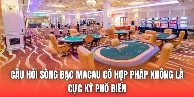Câu hỏi sòng bạc Macau có hợp pháp không là cực kỳ phổ biến